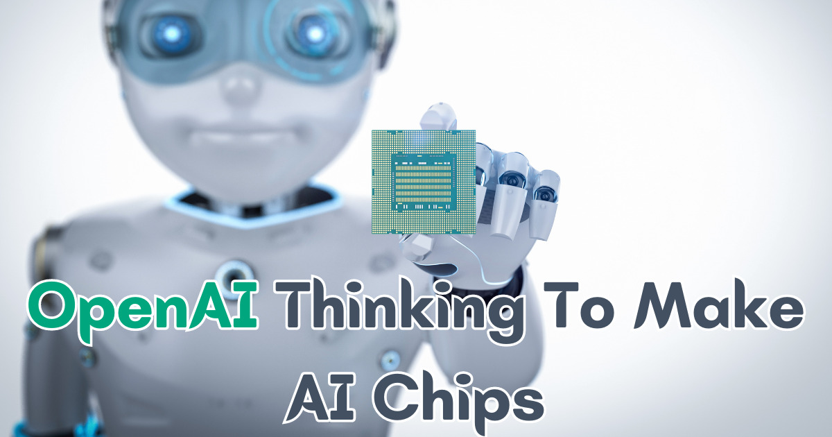 OpenAI Thinking To Make AI Chips